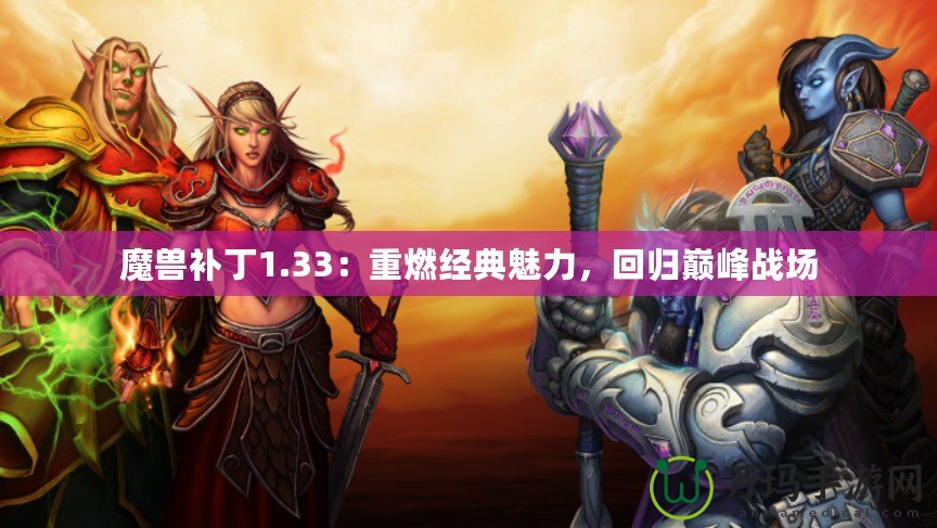 魔獸補丁1.33：重燃經(jīng)典魅力，回歸巔峰戰(zhàn)場
