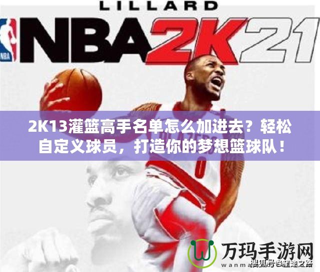2K13灌籃高手名單怎么加進(jìn)去？輕松自定義球員，打造你的夢想籃球隊！