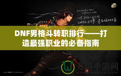 DNF男格斗轉(zhuǎn)職排行——打造最強職業(yè)的必備指南
