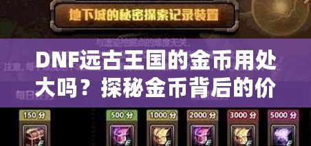 DNF遠(yuǎn)古王國的金幣用處大嗎？探秘金幣背后的價(jià)值與用途