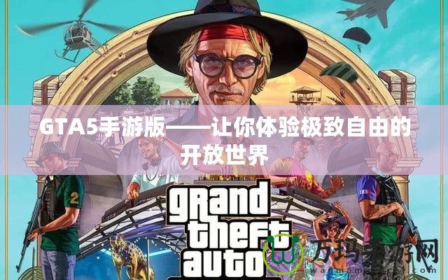 GTA5手游版——讓你體驗(yàn)極致自由的開放世界