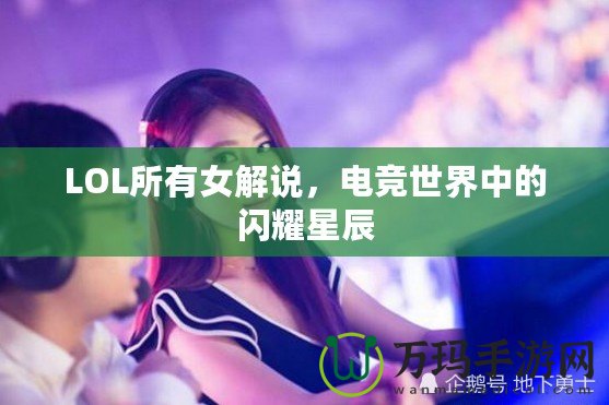 LOL所有女解說，電競世界中的閃耀星辰