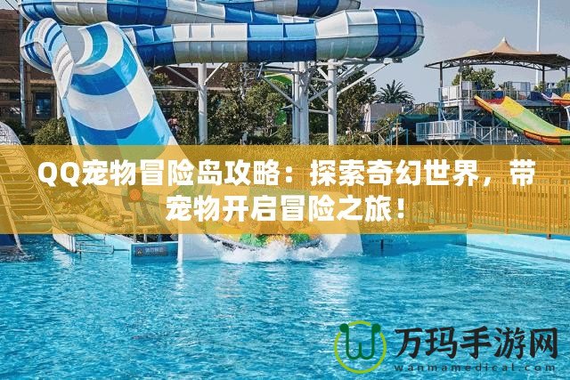 QQ寵物冒險島攻略：探索奇幻世界，帶寵物開啟冒險之旅！