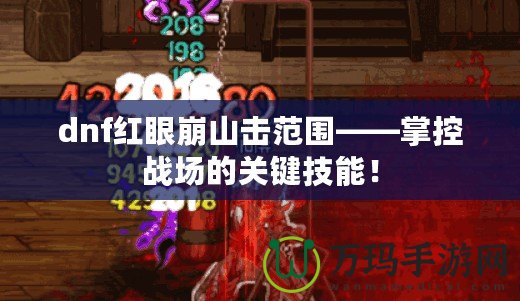 dnf紅眼崩山擊范圍——掌控戰(zhàn)場(chǎng)的關(guān)鍵技能！