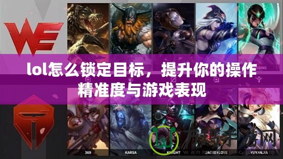 lol怎么鎖定目標(biāo)，提升你的操作精準(zhǔn)度與游戲表現(xiàn)