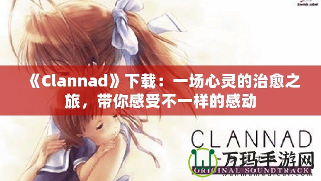 《Clannad》下載：一場心靈的治愈之旅，帶你感受不一樣的感動
