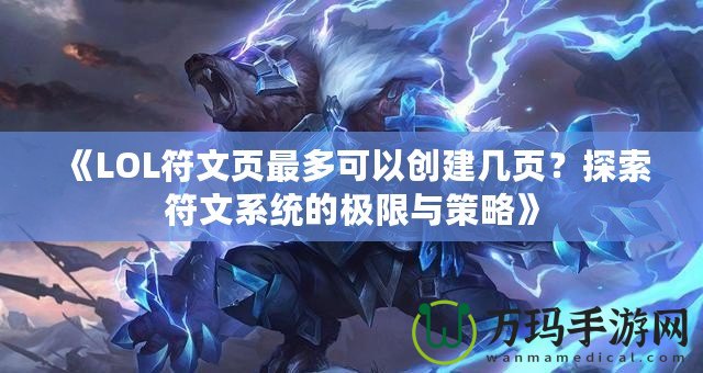 《LOL符文頁最多可以創(chuàng)建幾頁？探索符文系統(tǒng)的極限與策略》