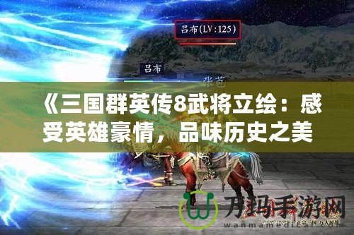 《三國群英傳8武將立繪：感受英雄豪情，品味歷史之美》