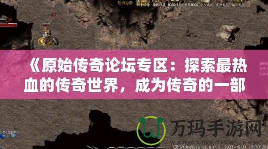 《原始傳奇論壇專區(qū)：探索最熱血的傳奇世界，成為傳奇的一部分！》
