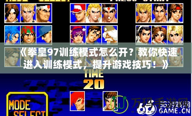 《拳皇97訓(xùn)練模式怎么開？教你快速進入訓(xùn)練模式，提升游戲技巧！》