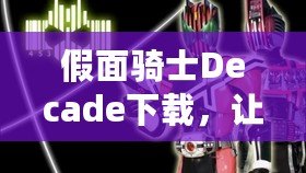 假面騎士Decade下載，讓你重溫經(jīng)典的戰(zhàn)斗與冒險！