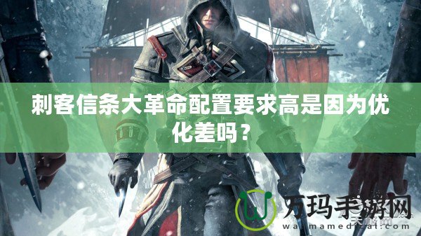 刺客信條大革命配置要求高是因為優(yōu)化差嗎？