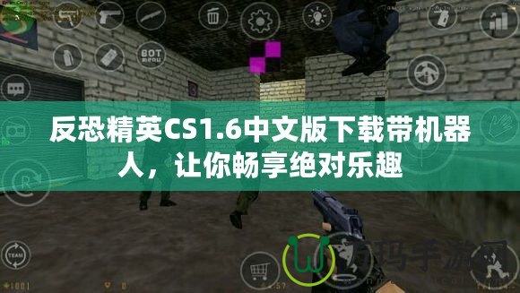 反恐精英CS1.6中文版下載帶機(jī)器人，讓你暢享絕對樂趣