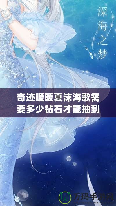 奇跡暖暖夏沫海歌需要多少鉆石才能抽到？解鎖最夢(mèng)幻的海洋之歌！