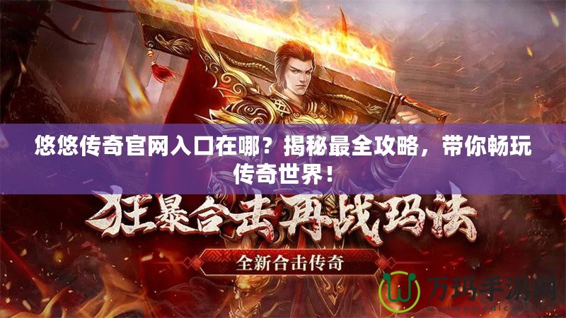 悠悠傳奇官網(wǎng)入口在哪?揭秘最全攻略,帶你暢玩?zhèn)髌媸澜纾? title=