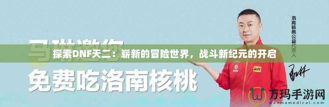 探索DNF天二：嶄新的冒險世界，戰(zhàn)斗新紀元的開啟