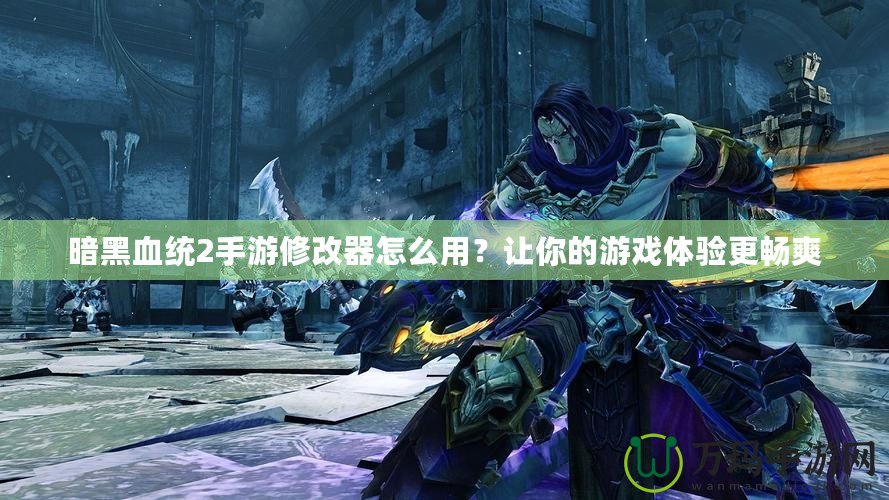 暗黑血統(tǒng)2手游修改器怎么用？讓你的游戲體驗(yàn)更暢爽