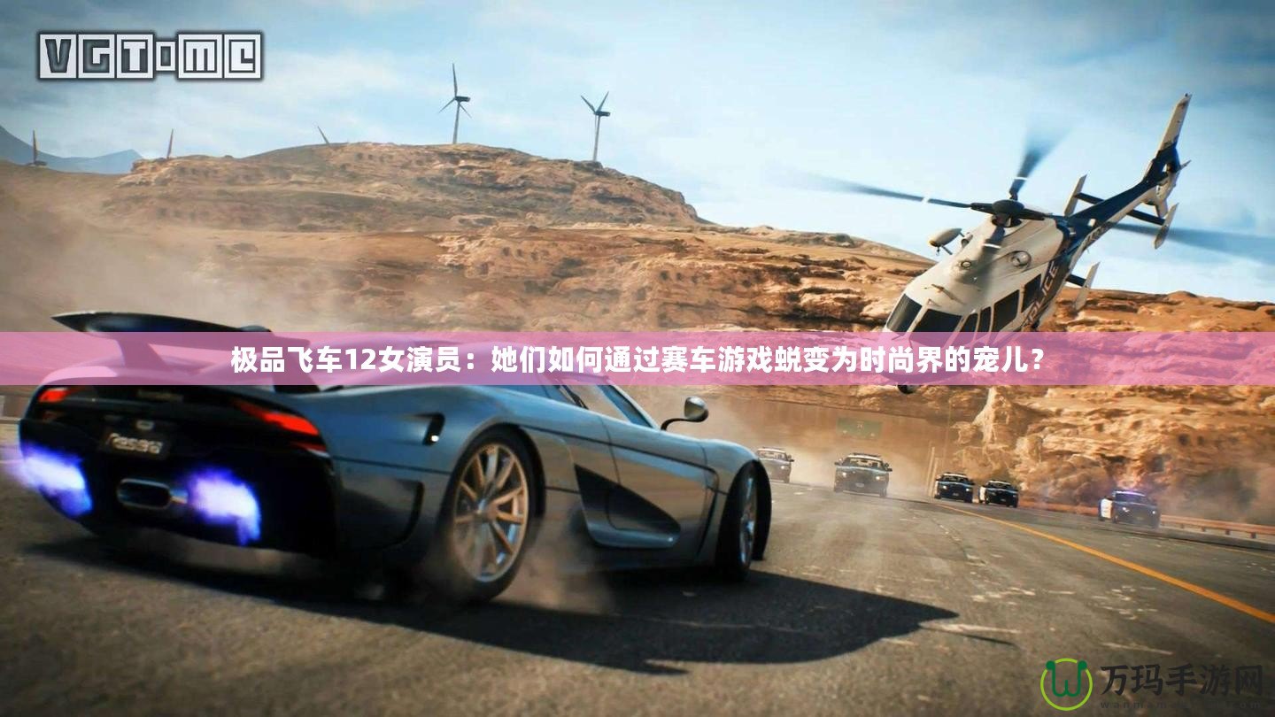 極品飛車12女演員：她們?nèi)绾瓮ㄟ^賽車游戲蛻變?yōu)闀r(shí)尚界的寵兒？