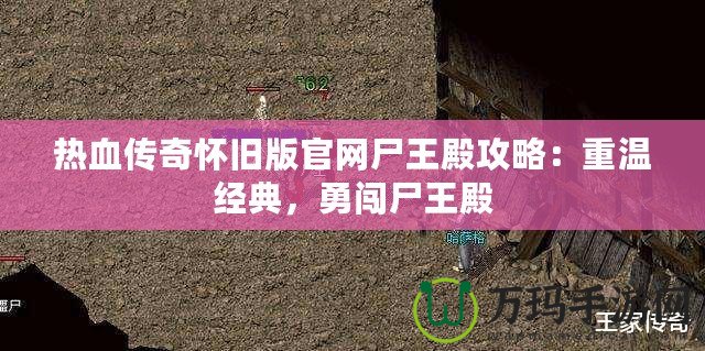 熱血傳奇懷舊版官網(wǎng)尸王殿攻略：重溫經(jīng)典，勇闖尸王殿