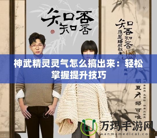 神武精靈靈氣怎么搞出來(lái)：輕松掌握提升技巧