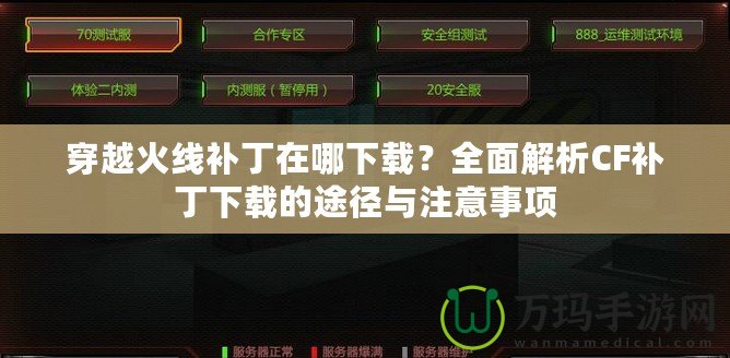 穿越火線補丁在哪下載？全面解析CF補丁下載的途徑與注意事項