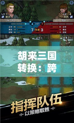 胡來(lái)三國(guó)轉(zhuǎn)換：跨越千年的策略博弈與現(xiàn)代游戲的精彩融合