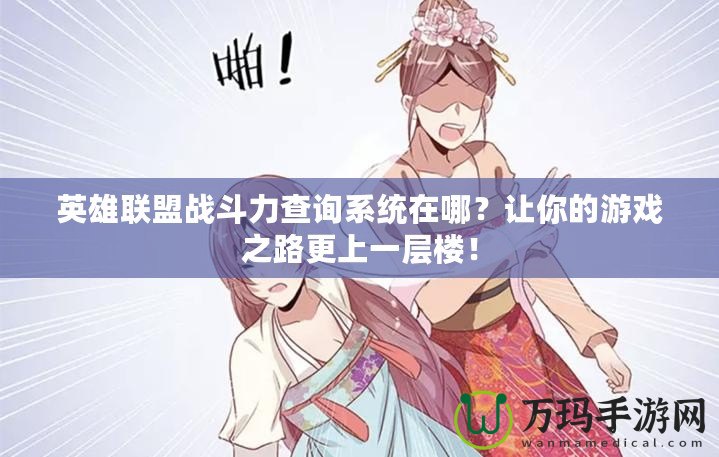 英雄聯(lián)盟戰(zhàn)斗力查詢系統(tǒng)在哪？讓你的游戲之路更上一層樓！