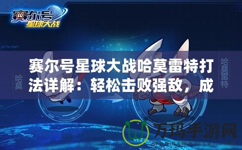 賽爾號(hào)星球大戰(zhàn)哈莫雷特打法詳解：輕松擊敗強(qiáng)敵，成為星際英雄！