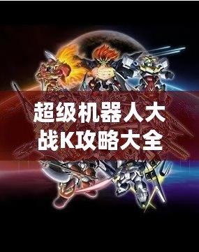 超級(jí)機(jī)器人大戰(zhàn)K攻略大全：全方位解析與最強(qiáng)戰(zhàn)術(shù)指南