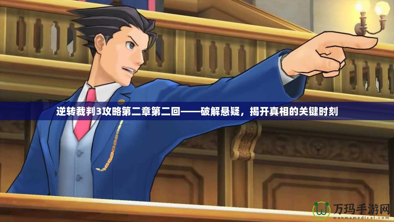 逆轉裁判3攻略第二章第二回——破解懸疑，揭開真相的關鍵時刻