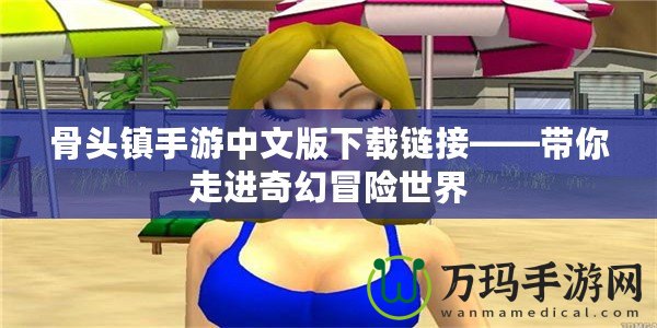 骨頭鎮(zhèn)手游中文版下載鏈接——帶你走進(jìn)奇幻冒險(xiǎn)世界