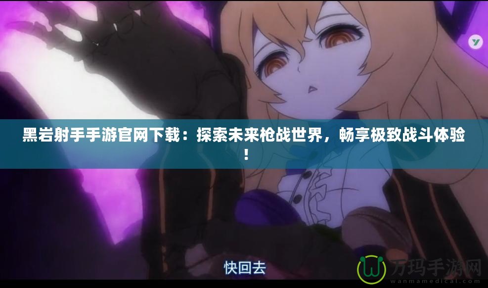 黑巖射手手游官網(wǎng)下載：探索未來(lái)槍?xiě)?zhàn)世界，暢享極致戰(zhàn)斗體驗(yàn)！