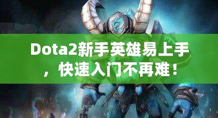 Dota2新手英雄易上手，快速入門不再難！