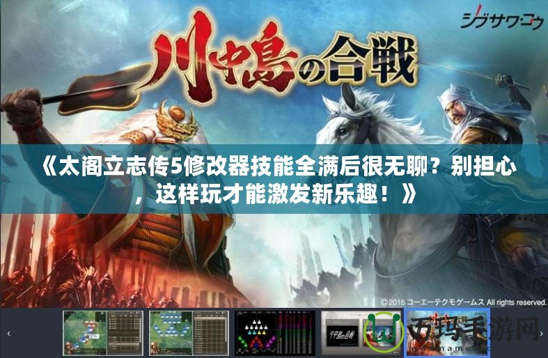 《太閣立志傳5修改器技能全滿后很無聊？別擔心，這樣玩才能激發(fā)新樂趣！》