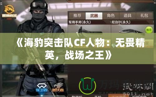 《海豹突擊隊(duì)CF人物：無(wú)畏精英，戰(zhàn)場(chǎng)之王》