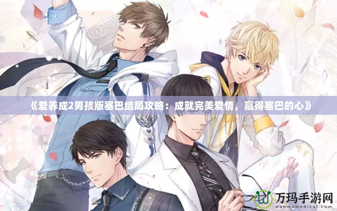 《愛養(yǎng)成2男孩版塞巴結(jié)局攻略：成就完美愛情，贏得塞巴的心》