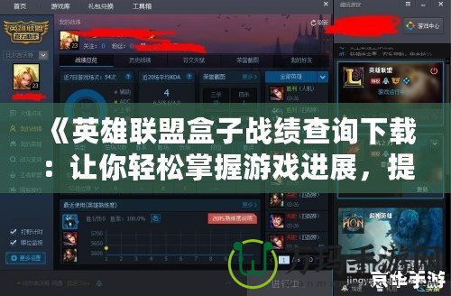 《英雄聯(lián)盟盒子戰(zhàn)績查詢下載：讓你輕松掌握游戲進(jìn)展，提升戰(zhàn)斗技巧》
