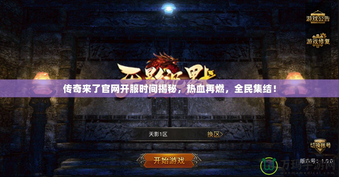 傳奇來了官網(wǎng)開服時間揭秘，熱血再燃，全民集結(jié)！