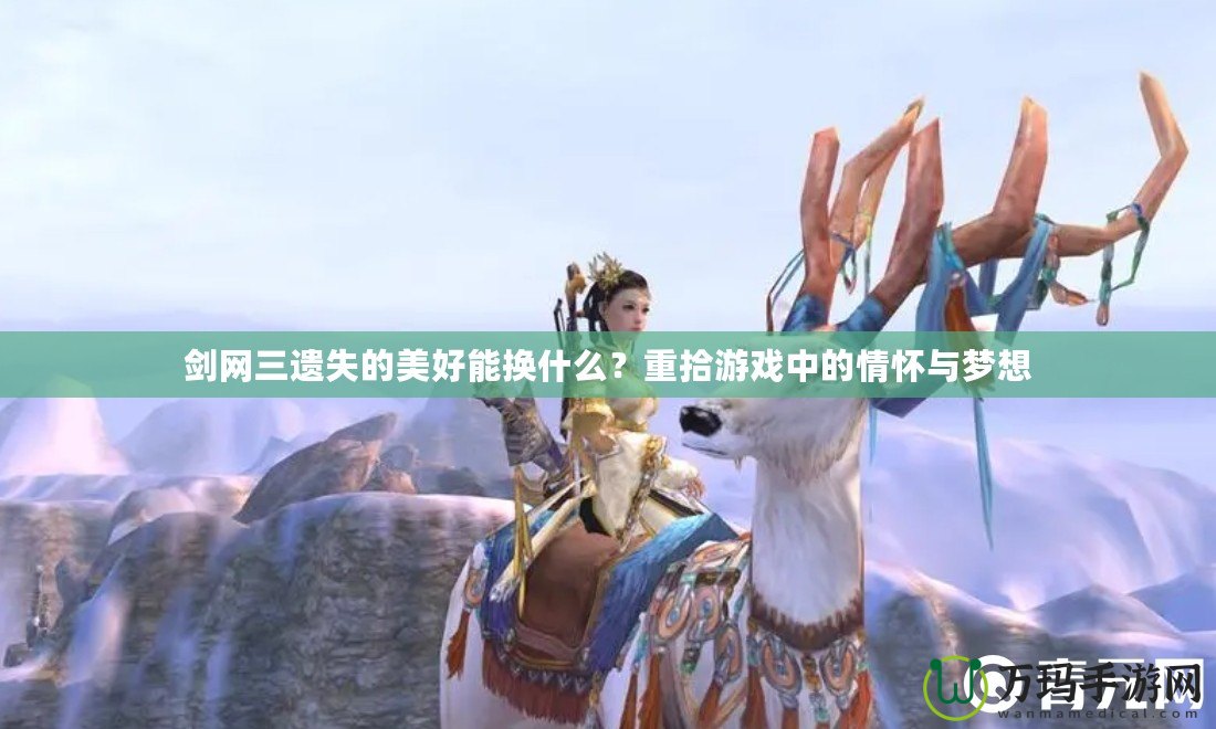 劍網(wǎng)三遺失的美好能換什么？重拾游戲中的情懷與夢(mèng)想