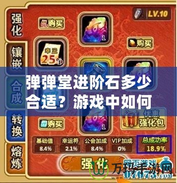 彈彈堂進階石多少合適？游戲中如何最優(yōu)利用進階石提升角色戰(zhàn)力
