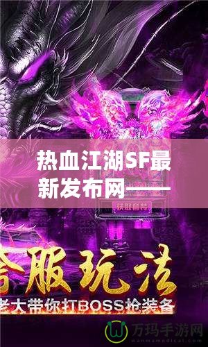 熱血江湖SF最新發(fā)布網(wǎng)——重燃江湖夢(mèng)，開啟全新冒險(xiǎn)！