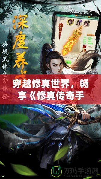 穿越修真世界，暢享《修真?zhèn)髌媸钟巍穾淼臉O致冒險
