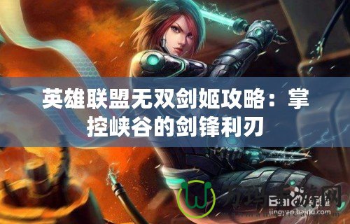 英雄聯(lián)盟無雙劍姬攻略：掌控峽谷的劍鋒利刃