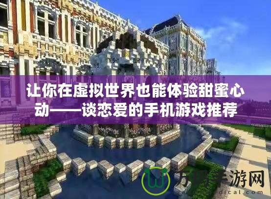讓你在虛擬世界也能體驗(yàn)甜蜜心動(dòng)——談戀愛(ài)的手機(jī)游戲推薦